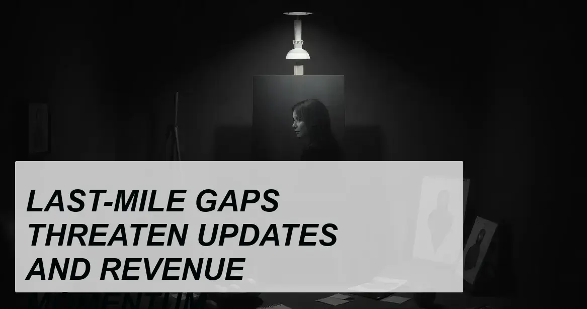 Production Insight: LAST-MILE GAPS THREATEN UPDATES AND REVENUE MOMENTUM - Walla Walla Studio